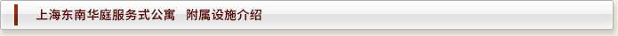 上海酒店式公寓——东南华庭  附属设施介绍