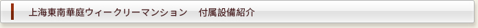 上海東南華庭ウィークリーマンション  付属設備紹介