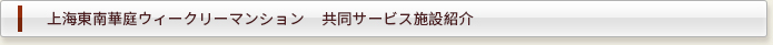 上海東南華庭ウィークリーマンション  共同サービス施設紹介