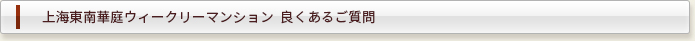 上海東南華庭ウィークリーマンション  良くあるご質問